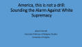 Presentation: America, this is not a drill: Sounding the Alarm Against White Suprem…