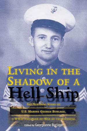 Living in the Shadow of a Hell Ship: The Survival Story of U.S. Marine George Burlage, a WWII Prisoner-of-War of the Japanese