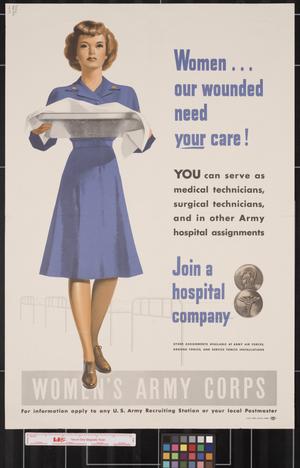 Primary view of Women-- our wounded need your care!  : you can serve as medical technicians, surgical technicians, and other Army hospital assignments : join a hospital company ... Women's Army Corps.