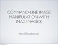 Presentation: Command-Line Image Manipulation with ImageMagick