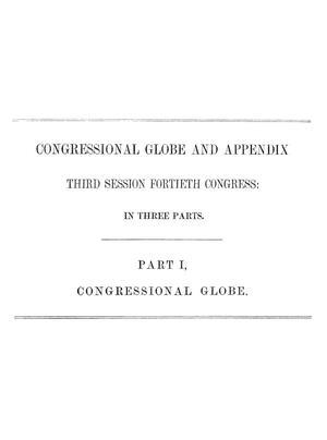 Primary view of The Congressional Globe: Containing the Debates and Proceedings of the Third Session Fortieth Congress; Together with an Appendix, Comprising the Laws Passed at that Session