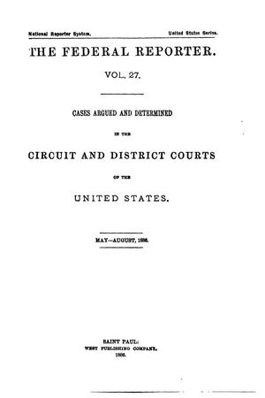 Primary view of The Federal Reporter. Volume 27: Cases Argued and Determined in the Circuit and District Courts of the United States. May-August, 1886.
