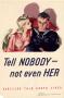 Poster: Tell nobody-- not even her : careless talk costs lives.
