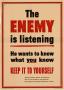 Poster: The enemy is listening : he wants to know what you know : keep it to …